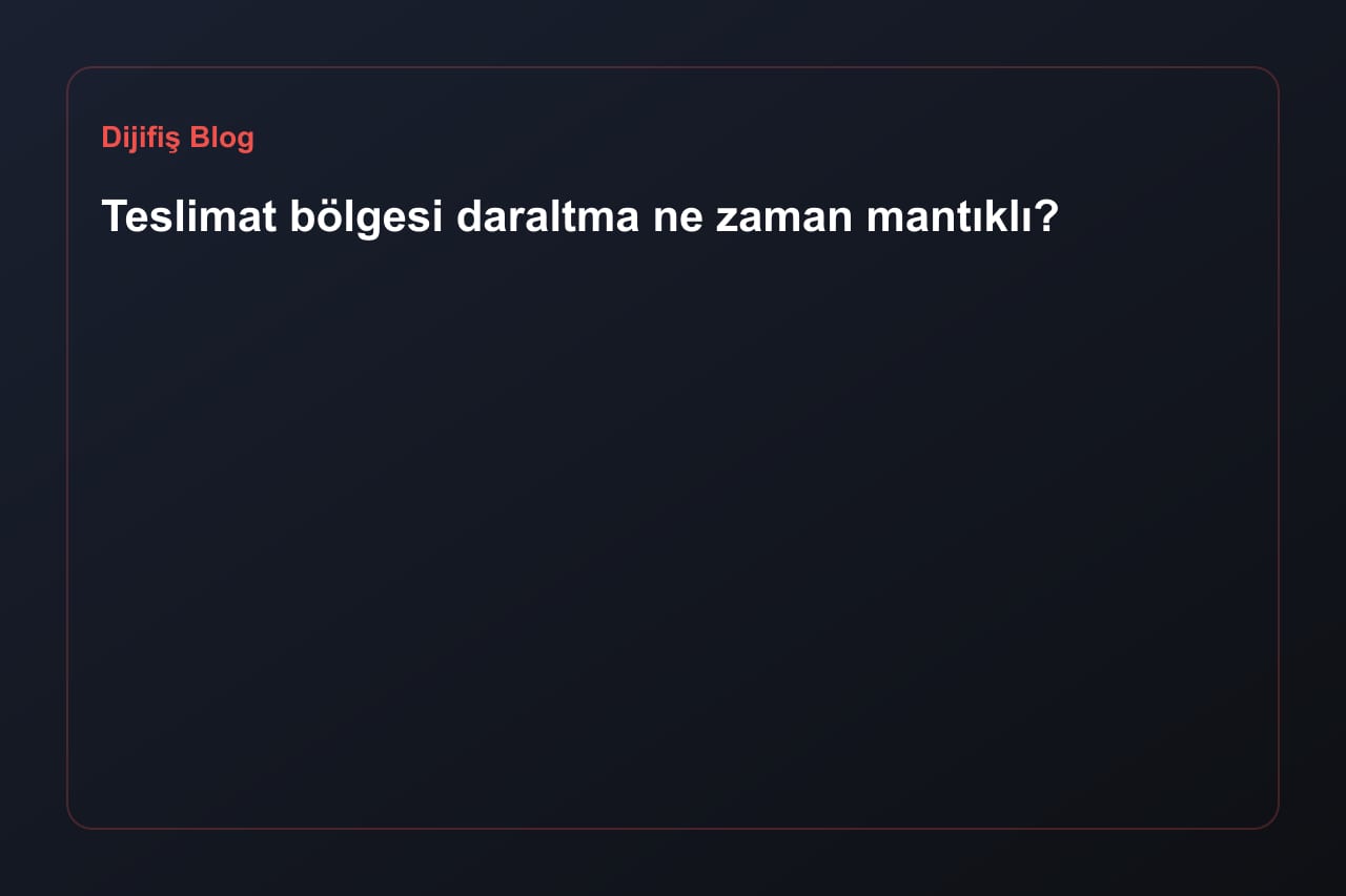Teslimat bölgesi daraltma ne zaman mantıklı?